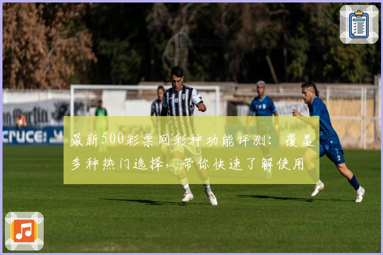 最新500彩票网彩种功能评测：覆盖多种热门选择，带你快速了解使用技巧