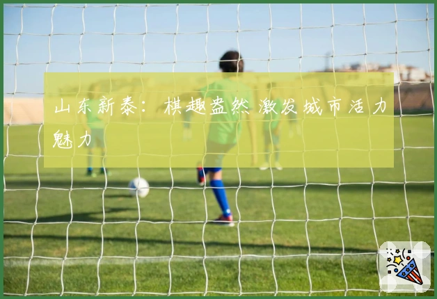 山东新泰：棋趣盎然 激发城市活力魅力
