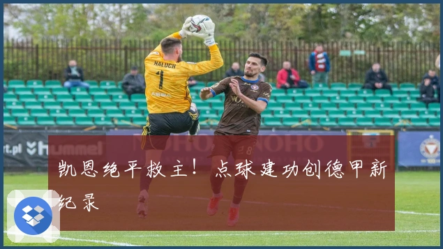 凯恩绝平救主！点球建功创德甲新纪录