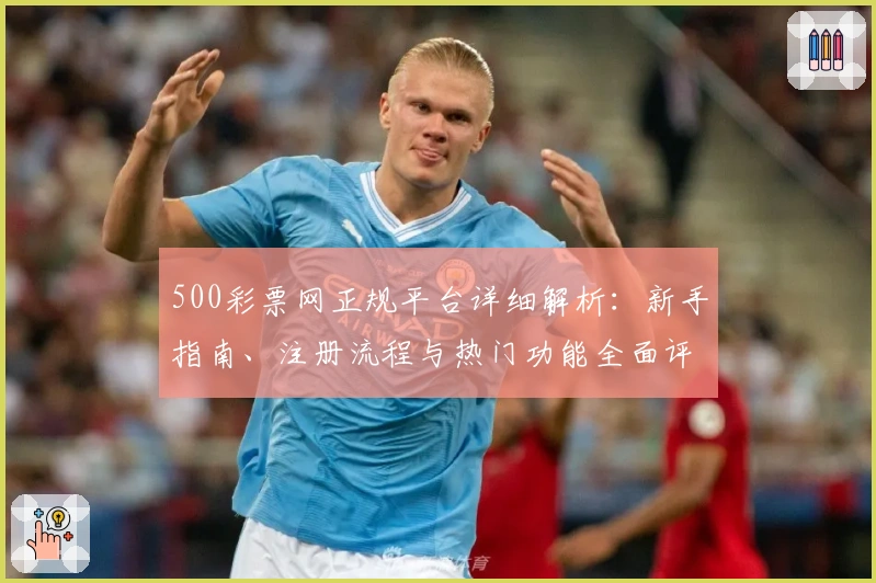 500彩票网正规平台详细解析：新手指南、注册流程与热门功能全面评测