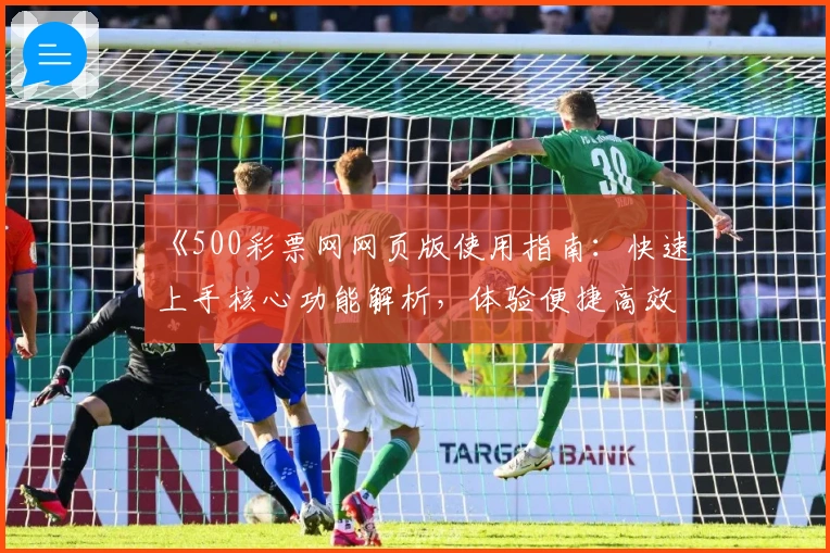 《500彩票网网页版使用指南：快速上手核心功能解析，体验便捷高效的服务》