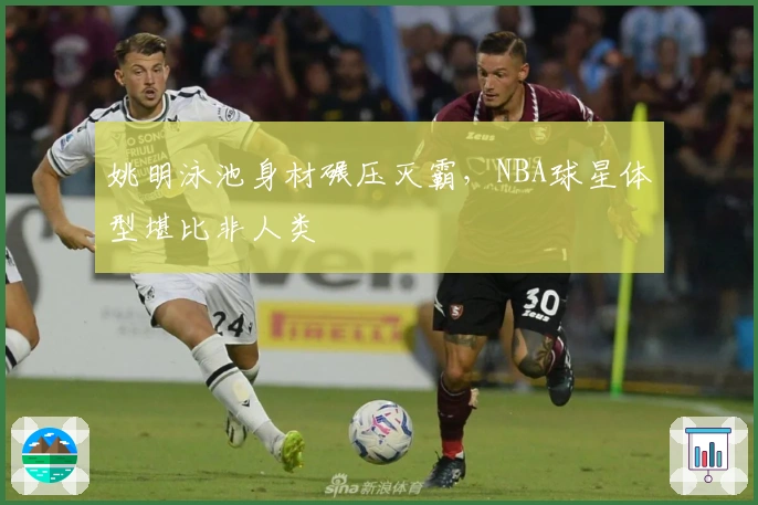 姚明泳池身材碾压灭霸，NBA球星体型堪比非人类