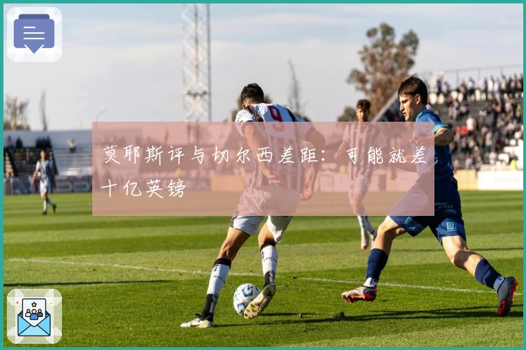 莫耶斯评与切尔西差距：可能就差十亿英镑