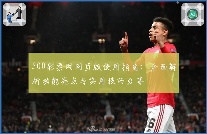 500彩票网网页版使用指南:全面解析功能亮点与实用技巧分享