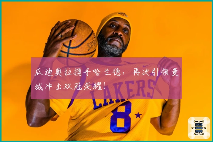 瓜迪奥拉携手哈兰德，再次引领曼城冲击双冠荣耀！