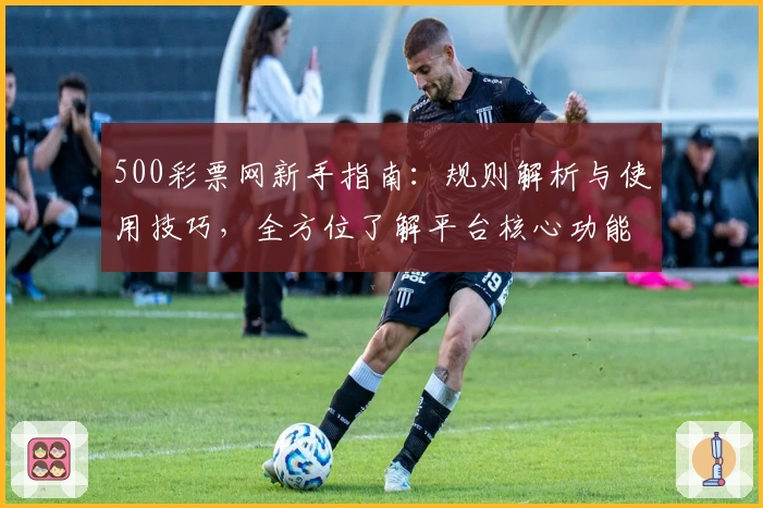 500彩票网新手指南：规则解析与使用技巧，全方位了解平台核心功能