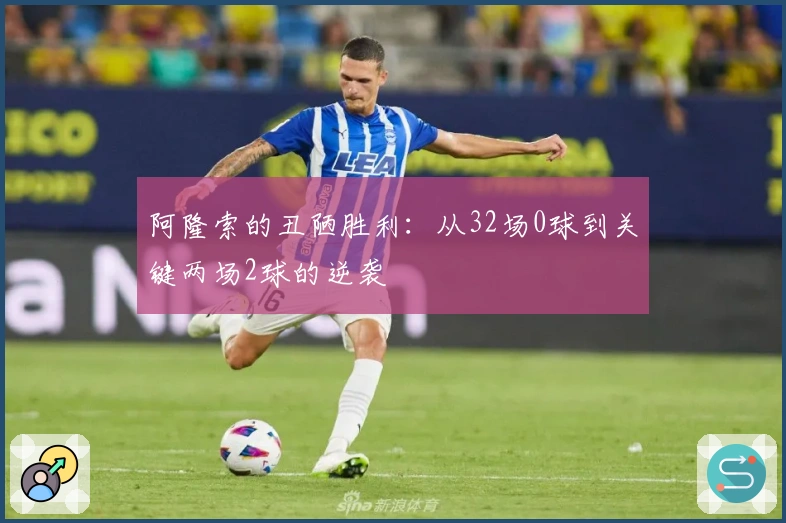 阿隆索的丑陋胜利：从32场0球到关键两场2球的逆袭