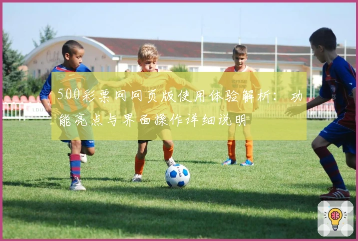 500彩票网网页版使用体验解析：功能亮点与界面操作详细说明