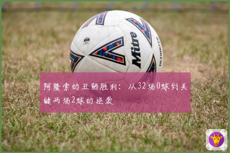 阿隆索的丑陋胜利：从32场0球到关键两场2球的逆袭