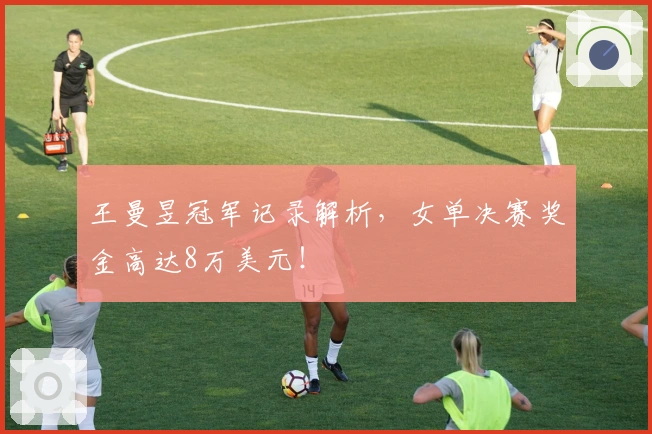 王曼昱冠军记录解析，女单决赛奖金高达8万美元！