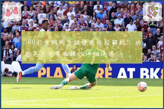 500彩票网网页版使用体验解析：功能亮点与界面操作详细说明