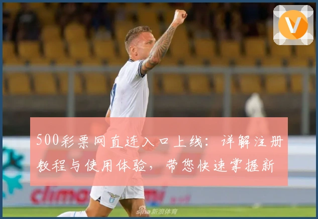 500彩票网直连入口上线：详解注册教程与使用体验，带您快速掌握新版功能亮点