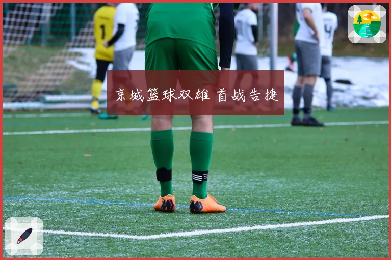 京城篮球双雄 首战告捷