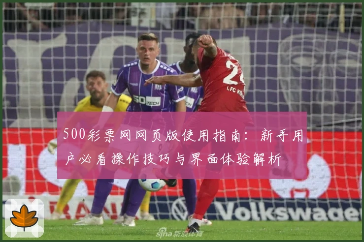 500彩票网网页版使用指南：新手用户必看操作技巧与界面体验解析