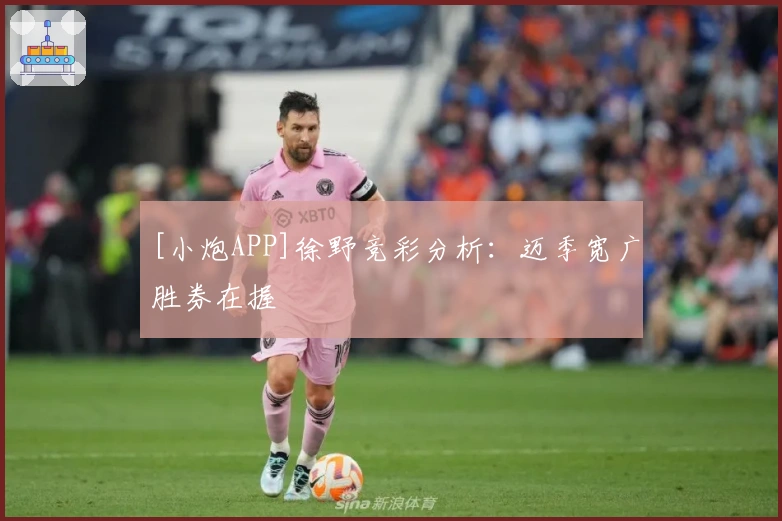 [小炮APP]徐野竞彩分析：迈季宽广胜券在握