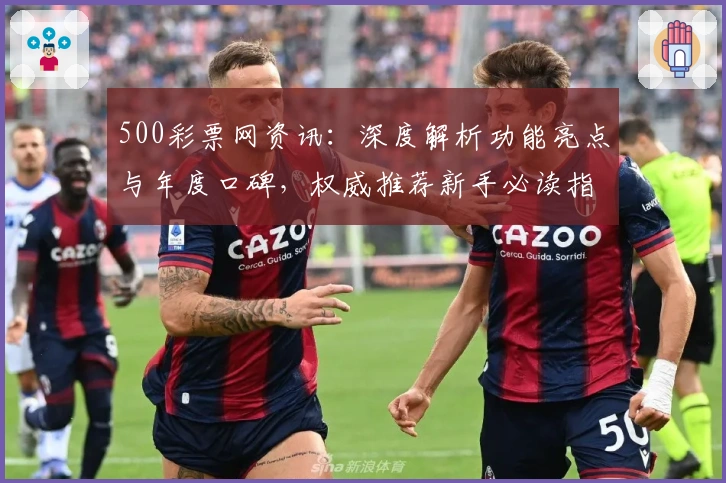 500彩票网资讯:深度解析功能亮点与年度口碑,权威推荐新手必读指南