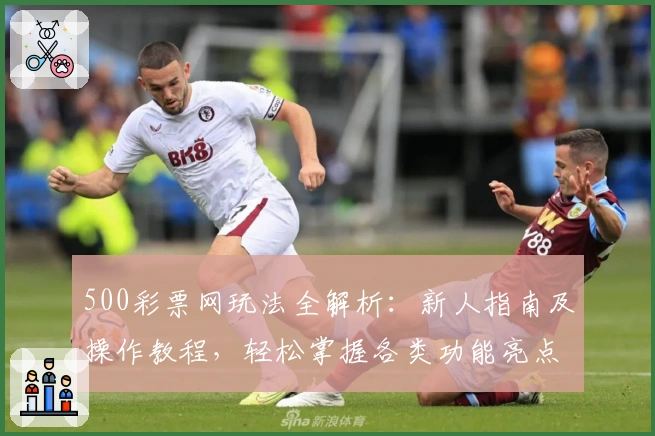 500彩票网玩法全解析：新人指南及操作教程，轻松掌握各类功能亮点