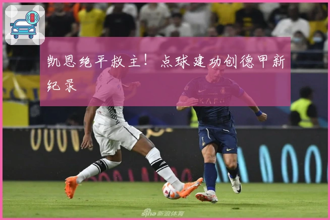 凯恩绝平救主！点球建功创德甲新纪录