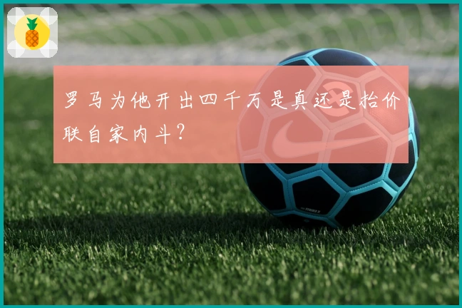 罗马为他开出四千万是真还是抬价联自家内斗？